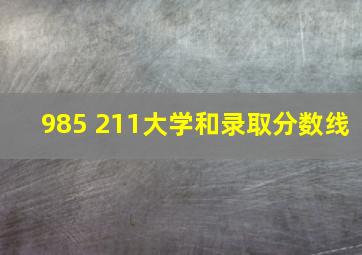 985 211大学和录取分数线