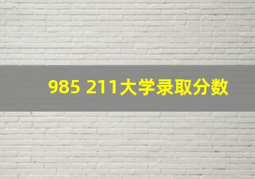 985 211大学录取分数