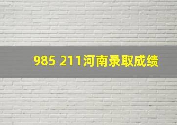 985 211河南录取成绩