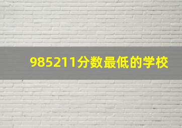 985211分数最低的学校