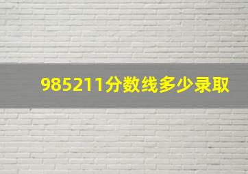 985211分数线多少录取