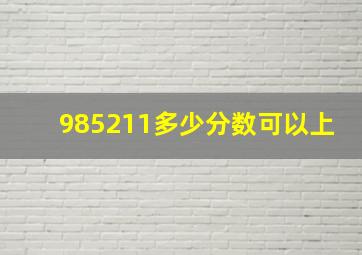 985211多少分数可以上