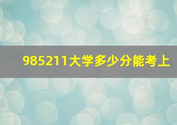 985211大学多少分能考上