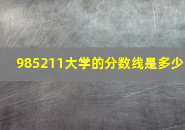 985211大学的分数线是多少