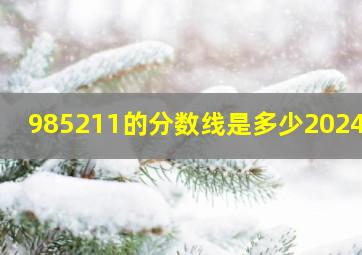 985211的分数线是多少2024年