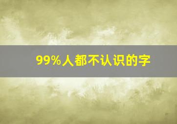 99%人都不认识的字