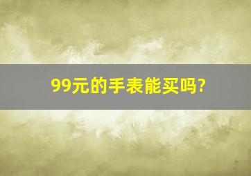 99元的手表能买吗?