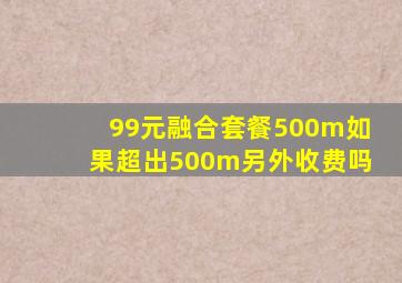 99元融合套餐500m如果超出500m另外收费吗