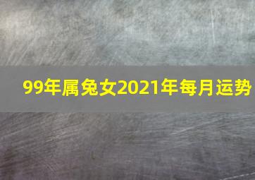 99年属兔女2021年每月运势