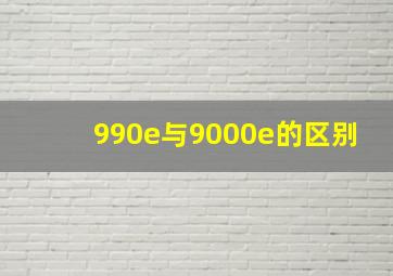 990e与9000e的区别