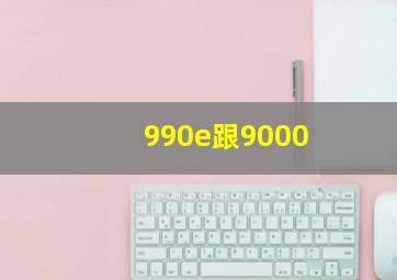 990e跟9000