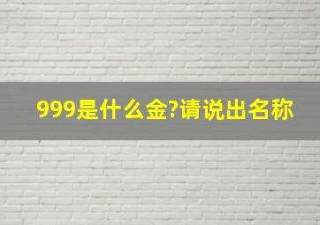 999是什么金?请说出名称