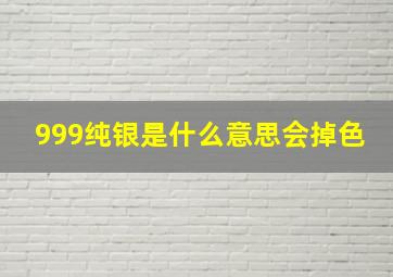 999纯银是什么意思会掉色