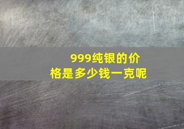 999纯银的价格是多少钱一克呢