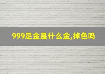 999足金是什么金,掉色吗