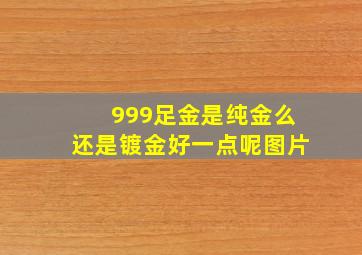 999足金是纯金么还是镀金好一点呢图片