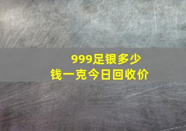 999足银多少钱一克今日回收价