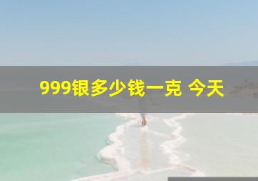 999银多少钱一克 今天