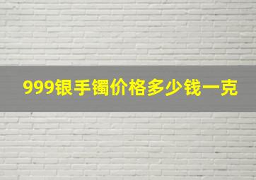 999银手镯价格多少钱一克