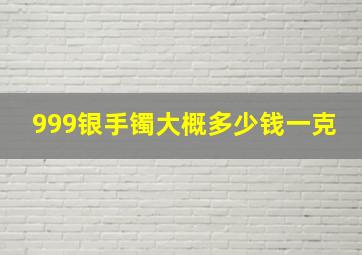 999银手镯大概多少钱一克