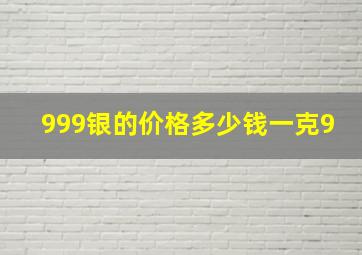 999银的价格多少钱一克9