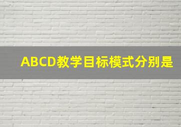 ABCD教学目标模式分别是