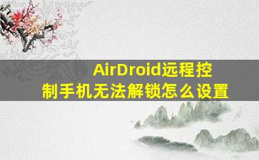 AirDroid远程控制手机无法解锁怎么设置