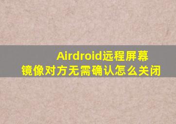 Airdroid远程屏幕镜像对方无需确认怎么关闭