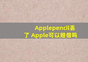 Applepencil丢了 Apple可以赔偿吗