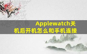 Applewatch关机后开机怎么和手机连接