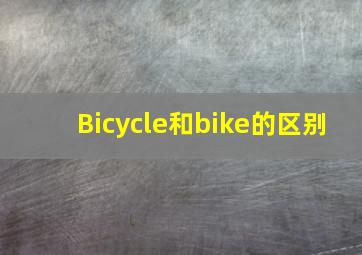 Bicycle和bike的区别