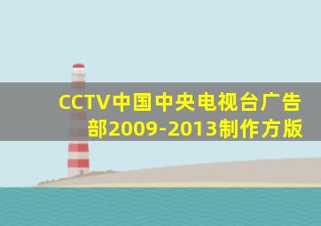 CCTV中国中央电视台广告部2009-2013制作方版