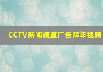 CCTV新闻频道广告拜年视频