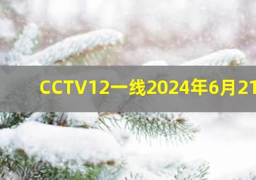 CCTV12一线2024年6月21号