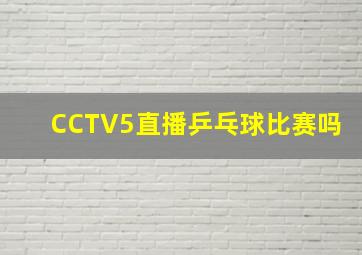 CCTV5直播乒乓球比赛吗