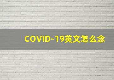 COVID-19英文怎么念