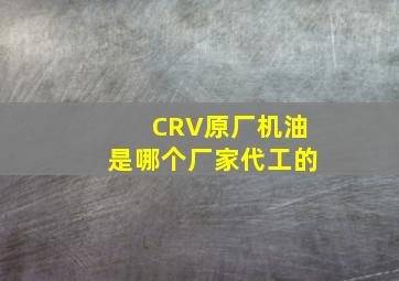 CRV原厂机油是哪个厂家代工的