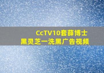 CcTV10套薛博士黑灵芝一洗黑广告视频