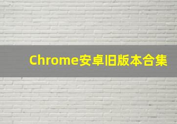 Chrome安卓旧版本合集