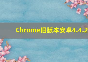 Chrome旧版本安卓4.4.2