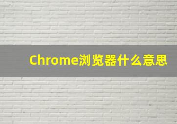 Chrome浏览器什么意思