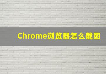 Chrome浏览器怎么截图