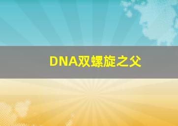 DNA双螺旋之父