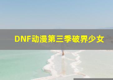 DNF动漫第三季破界少女