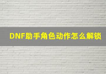 DNF助手角色动作怎么解锁