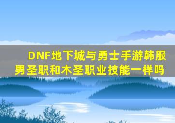 DNF地下城与勇士手游韩服男圣职和木圣职业技能一样吗