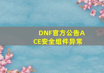 DNF官方公告ACE安全组件异常