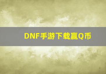 DNF手游下载赢Q币