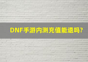 DNF手游内测充值能退吗?