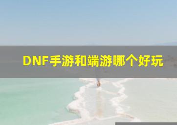 DNF手游和端游哪个好玩